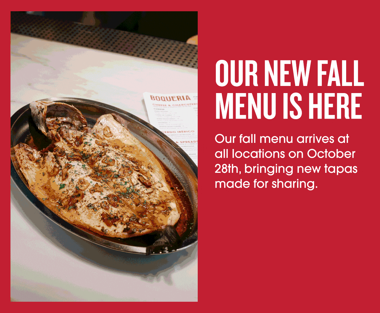 Our new fall menu is here. Our fall menu arrives at all locations on October 28th, bringing new tapas made for sharing.
